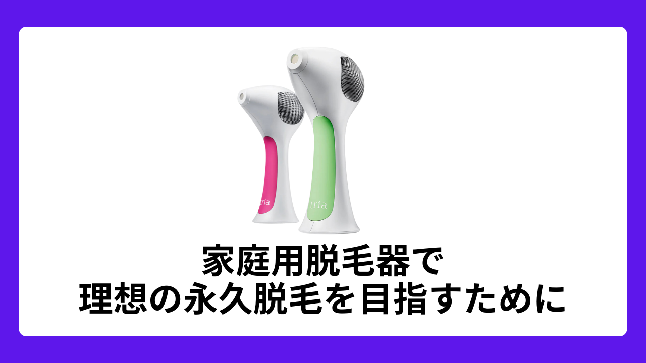 まとめ：家庭用脱毛器で理想の永久脱毛を目指すために