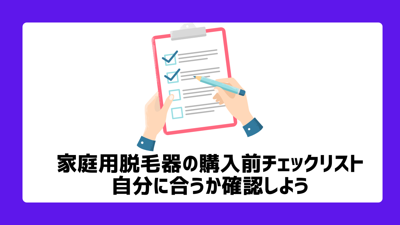 家庭用脱毛器の購入前チェックリスト：自分に合うか確認しよう