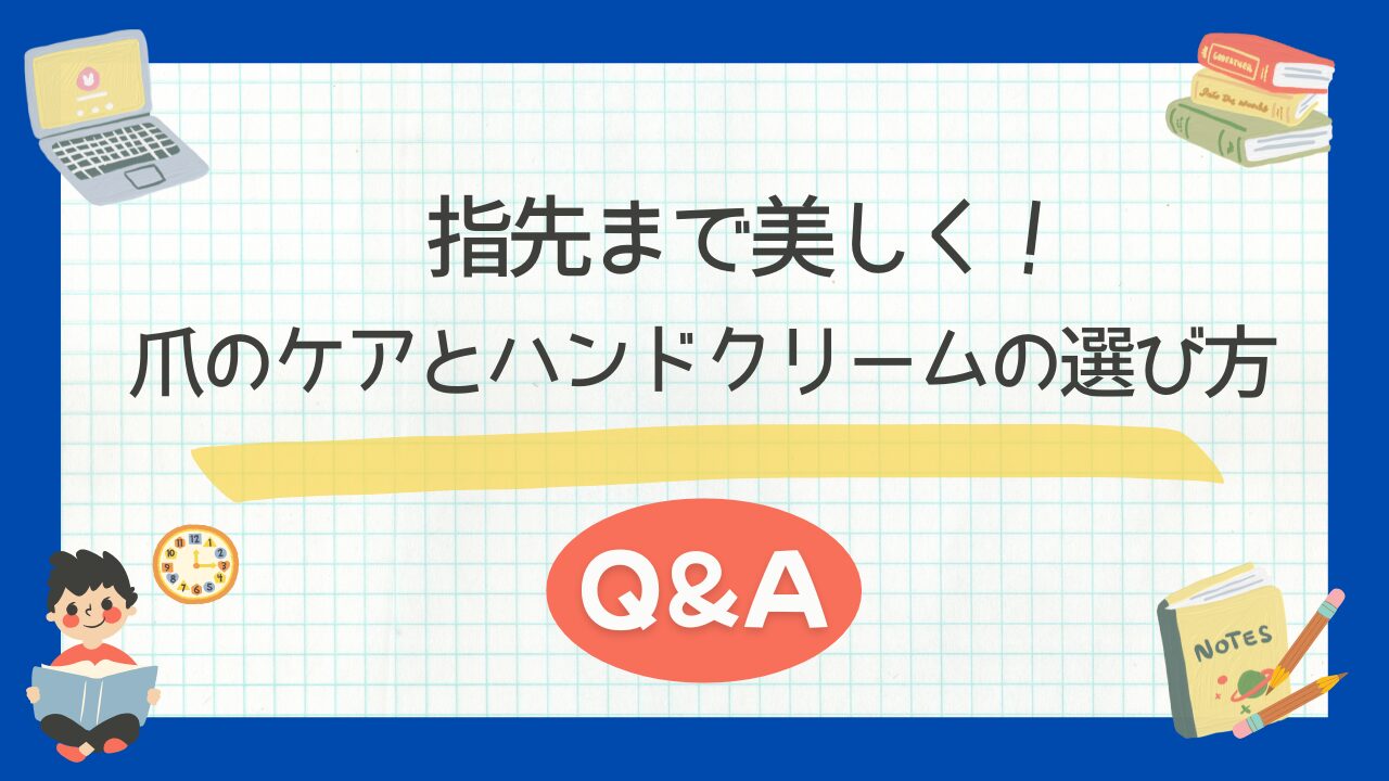 指先まで美しく！爪のケアとハンドクリームの選び方Q&A