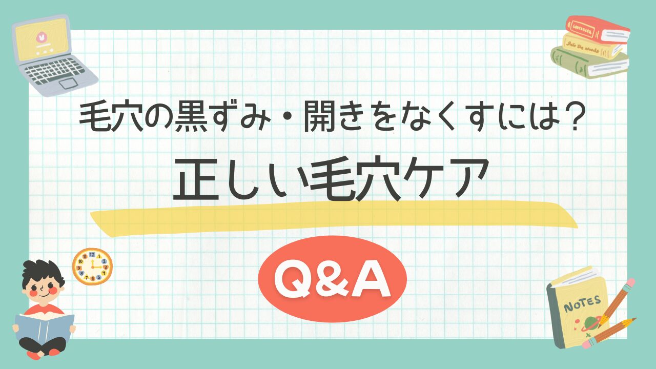 毛穴の黒ずみ・開きをなくすには？正しい毛穴ケアQ&Aで徹底解説！