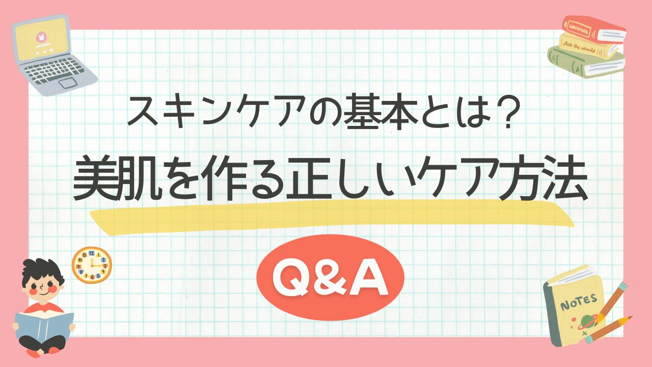 スキンケアの基本とは？美肌を作る正しいケア方法Q&A