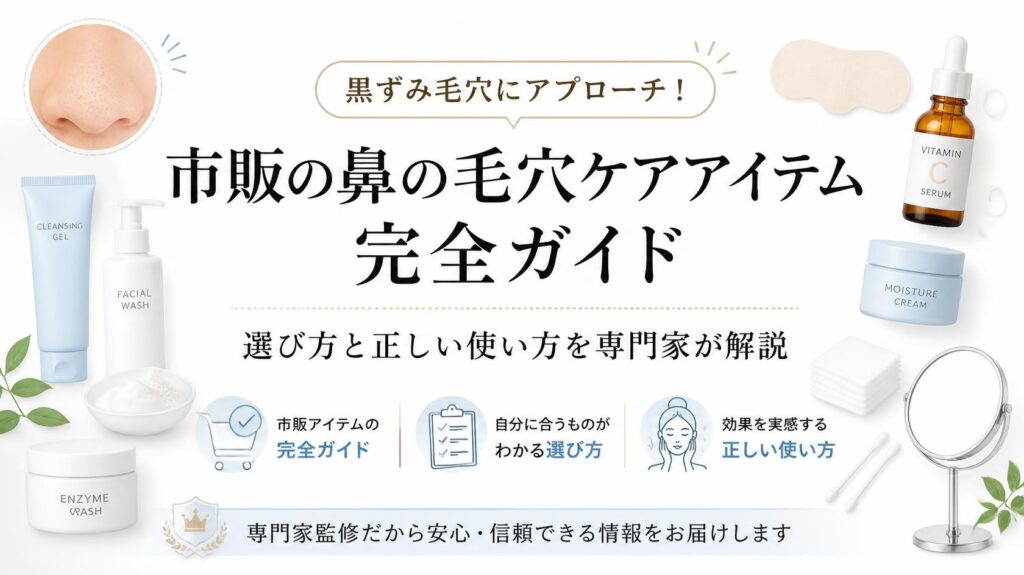 黒ずみ毛穴に効く!鼻の毛穴ケア市販アイテム完全ガイド|選び方&正しい使い方のコツを専門解説