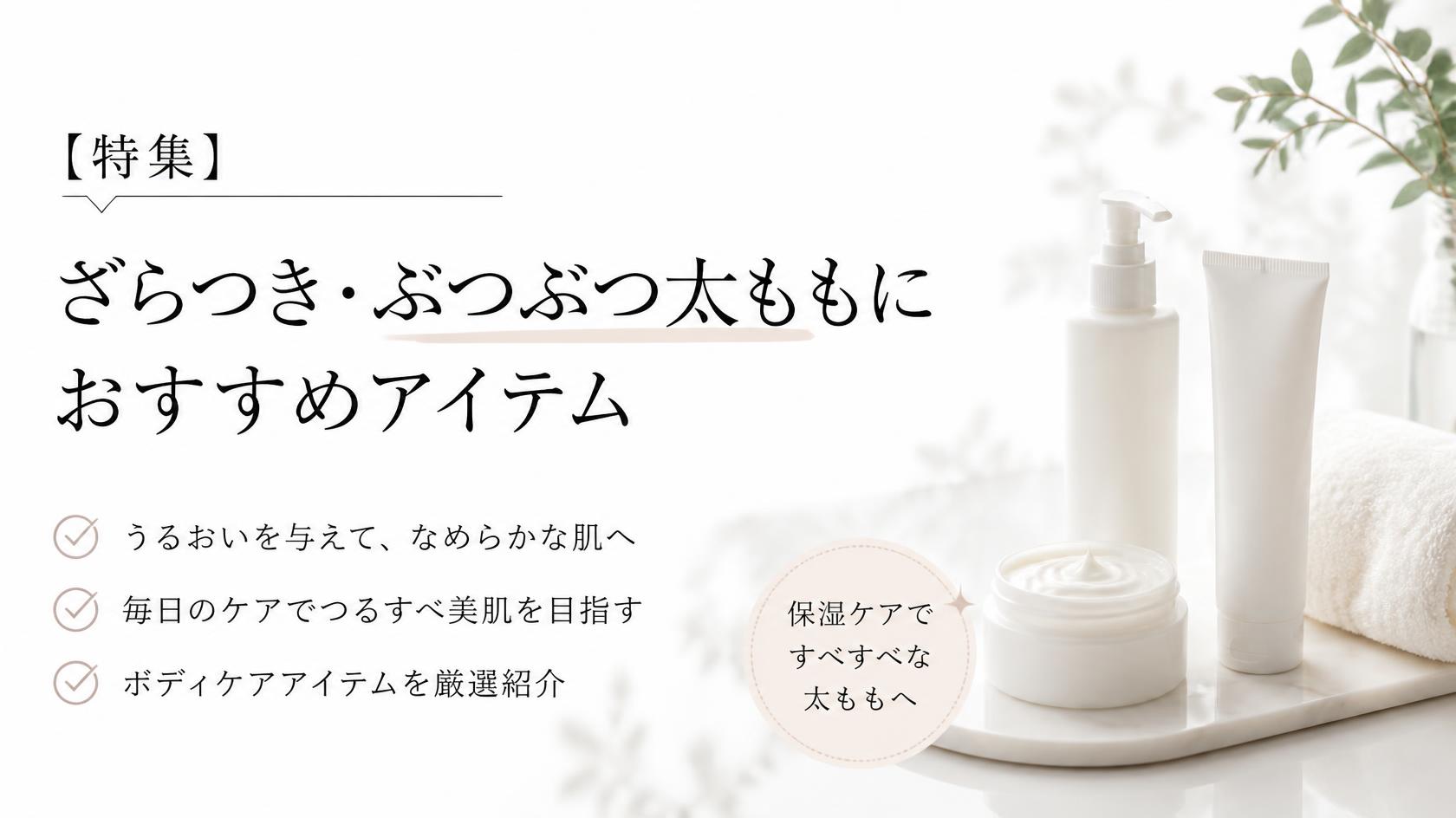 【特集】太もものざらざら・ブツブツ対策におすすめのアイテム
