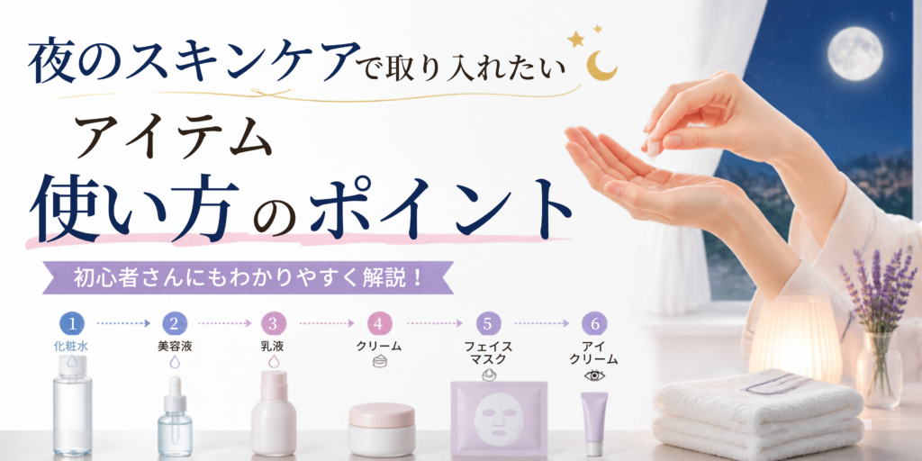夜のスキンケアで取り入れたいアイテムと使い方のポイント